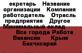 Cекретарь › Название организации ­ Компания-работодатель › Отрасль предприятия ­ Другое › Минимальный оклад ­ 23 000 - Все города Работа » Вакансии   . Крым,Бахчисарай